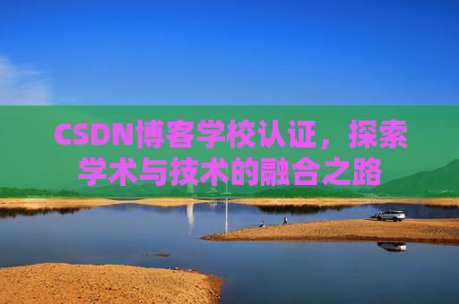 CSDN博客学校认证，探索学术与技术的融合之路