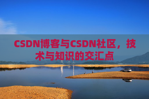 CSDN博客与CSDN社区，技术与知识的交汇点